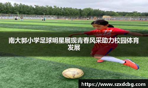 南大郭小学足球明星展现青春风采助力校园体育发展