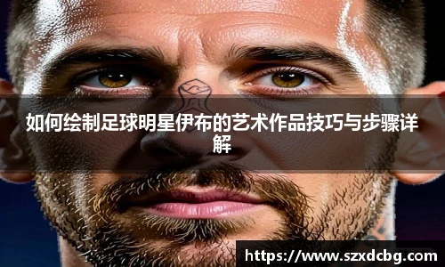 如何绘制足球明星伊布的艺术作品技巧与步骤详解