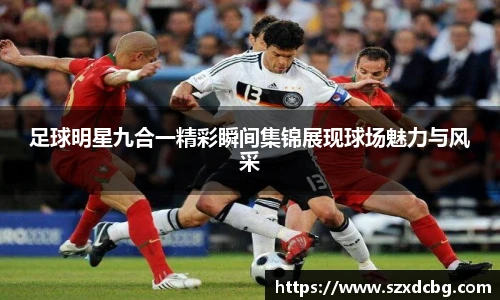 足球明星九合一精彩瞬间集锦展现球场魅力与风采