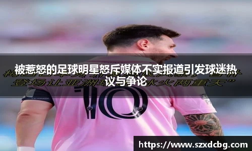 被惹怒的足球明星怒斥媒体不实报道引发球迷热议与争论